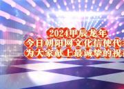 2024甲辰龍年今日朝陽(yáng)網(wǎng)文化信使代表為大家獻(xiàn)上最誠(chéng)摯的祝福