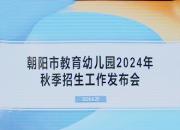 朝陽市教育幼兒園2024年秋季招生工作圓滿完成